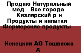 Продаю Натуральный мёд - Все города, Кизлярский р-н Продукты и напитки » Фермерские продукты   . Ненецкий АО,Тошвиска д.